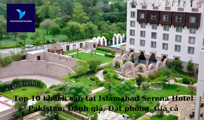  Top 10 khách sạn tại Islamabad Serena Hotel Pakistan: Đánh giá, Đặt phòng, Giá cả