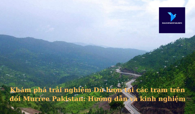 Khám phá trải nghiệm Dù lượn tại các trạm trên đồi Murree Pakistan: Hướng dẫn và kinh nghiệm