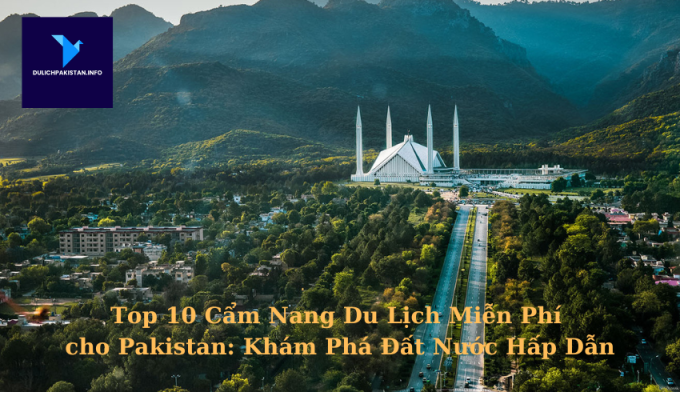 Top 10 Cẩm Nang Du Lịch Miễn Phí cho Pakistan: Khám Phá Đất Nước Hấp Dẫn