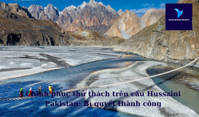 Chinh phục thử thách trên cầu Hussaini Pakistan: Bí quyết thành công