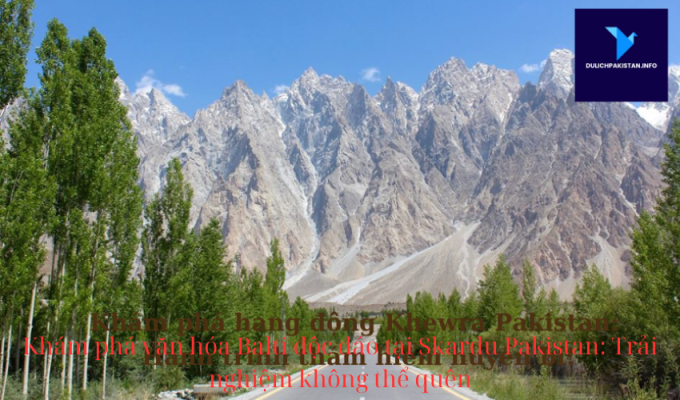 Khám phá văn hóa Balti độc đáo tại Skardu Pakistan: Trải nghiệm không thể quên